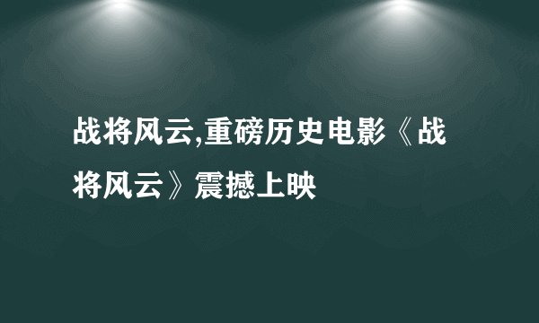 战将风云,重磅历史电影《战将风云》震撼上映