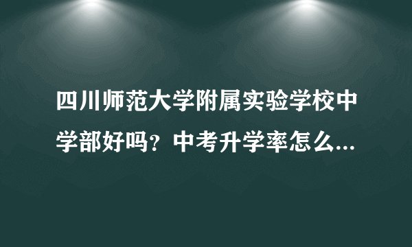 四川师范大学附属实验学校中学部好吗？中考升学率怎么样？升入479的多吗？
