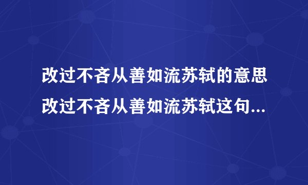 改过不吝从善如流苏轼的意思改过不吝从善如流苏轼这句话的意思是什么