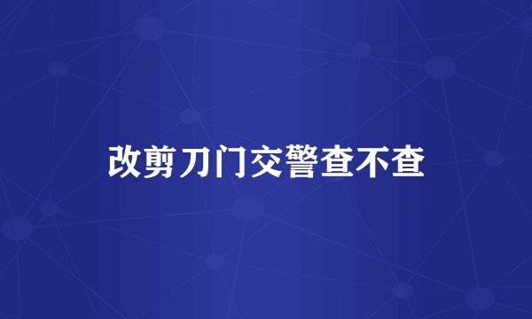 改剪刀门交警查不查