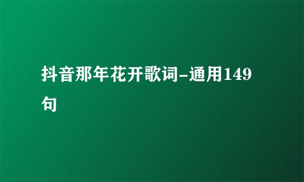 抖音那年花开歌词-通用149句