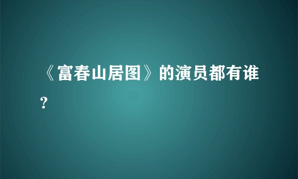 《富春山居图》的演员都有谁?