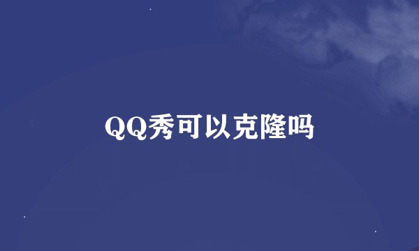 QQ秀可以克隆吗