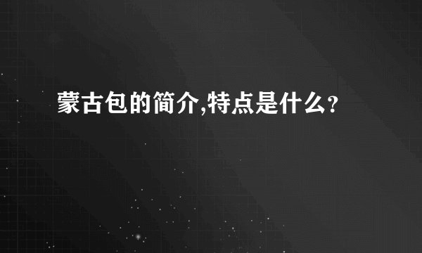 蒙古包的简介,特点是什么？