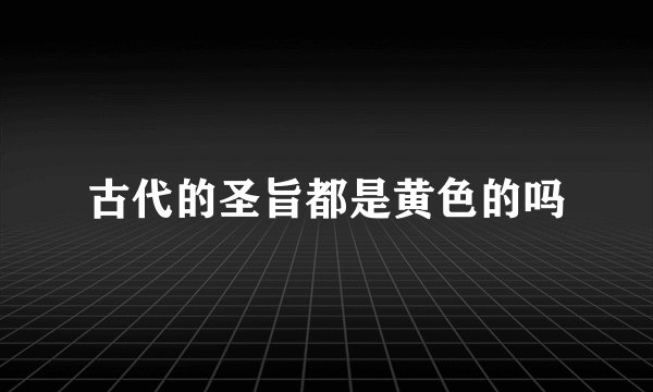 古代的圣旨都是黄色的吗