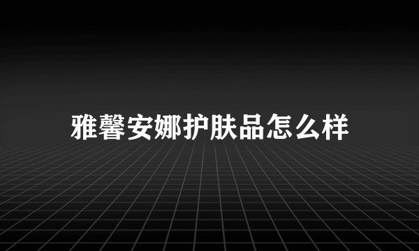 雅馨安娜护肤品怎么样