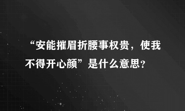 “安能摧眉折腰事权贵，使我不得开心颜”是什么意思？