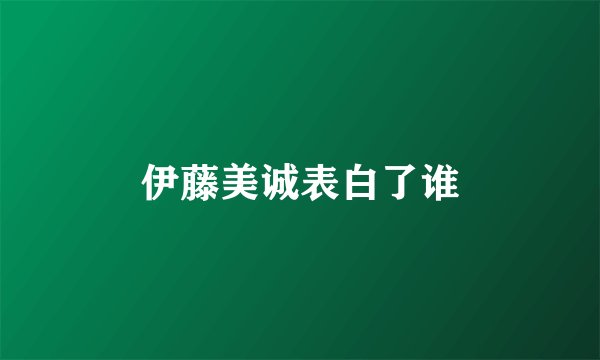 伊藤美诚表白了谁