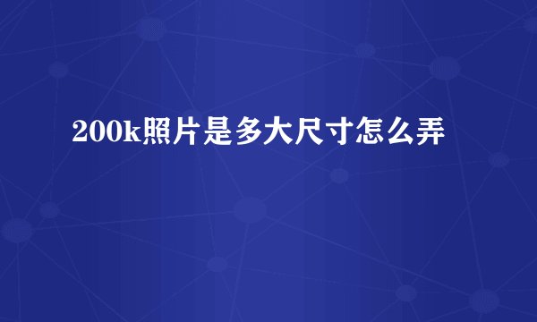 200k照片是多大尺寸怎么弄
