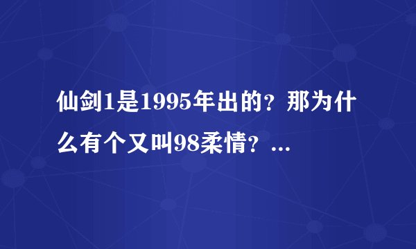 仙剑1是1995年出的？那为什么有个又叫98柔情？仙剑1到底有几个版本？