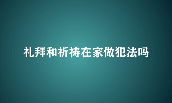 礼拜和祈祷在家做犯法吗