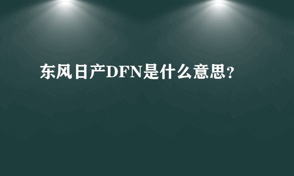东风日产DFN是什么意思？