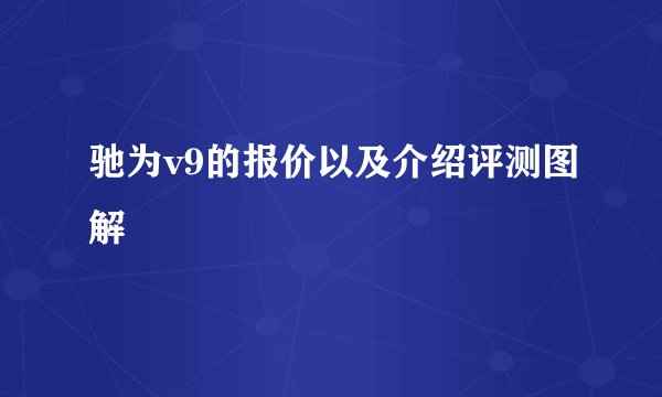 驰为v9的报价以及介绍评测图解