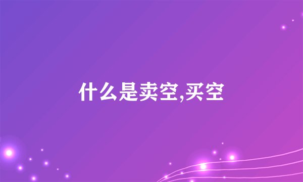 什么是卖空,买空