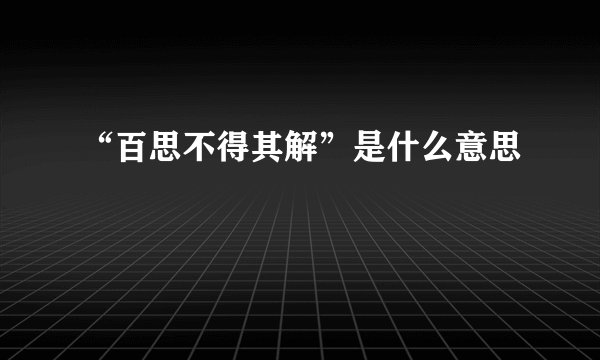 “百思不得其解”是什么意思