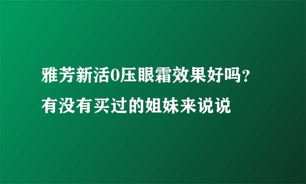雅芳新活0压眼霜效果好吗？有没有买过的姐妹来说说