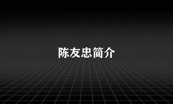 陈友忠简介
