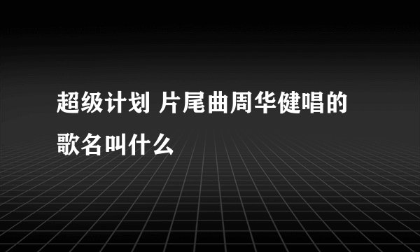 超级计划 片尾曲周华健唱的歌名叫什么