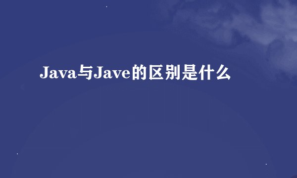 Java与Jave的区别是什么