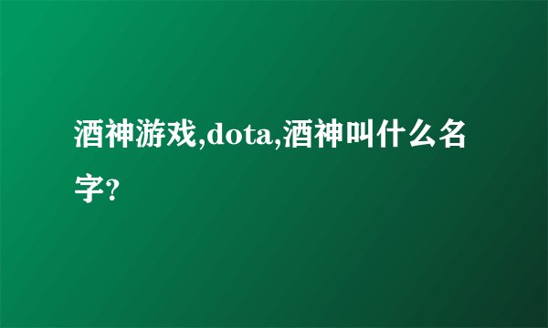 酒神游戏,dota,酒神叫什么名字？