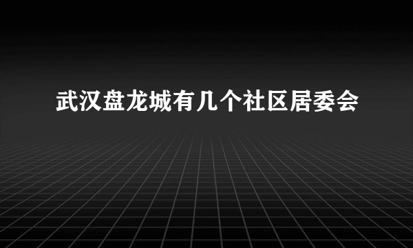 武汉盘龙城有几个社区居委会
