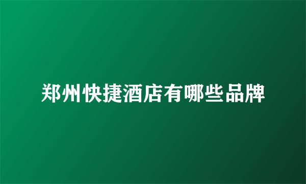 郑州快捷酒店有哪些品牌