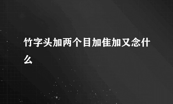 竹字头加两个目加隹加又念什么
