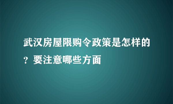 武汉房屋限购令政策是怎样的？要注意哪些方面