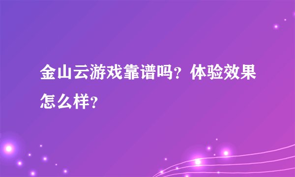 金山云游戏靠谱吗？体验效果怎么样？