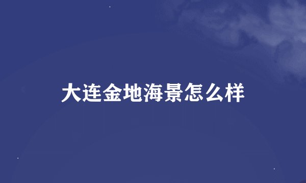 大连金地海景怎么样