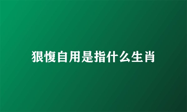 狠愎自用是指什么生肖