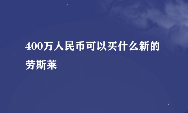 400万人民币可以买什么新的劳斯莱