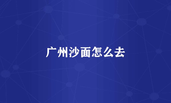 广州沙面怎么去