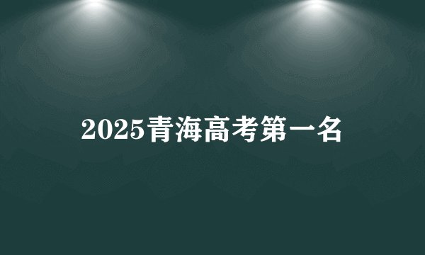 2025青海高考第一名