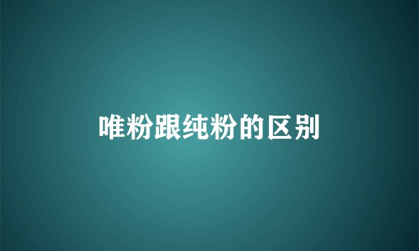 唯粉跟纯粉的区别
