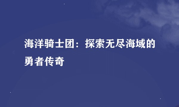 海洋骑士团：探索无尽海域的勇者传奇