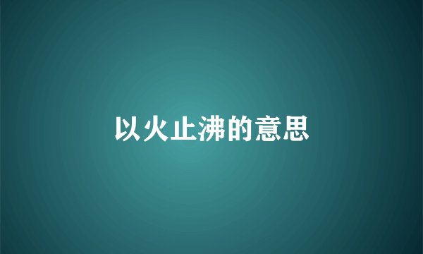 以火止沸的意思