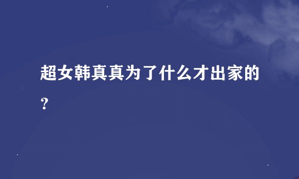 超女韩真真为了什么才出家的？