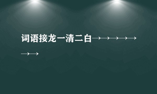词语接龙一清二白→→→→→→→