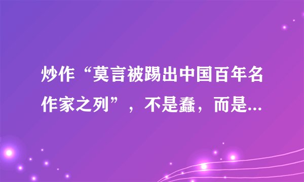 炒作“莫言被踢出中国百年名作家之列”,不是蠢,而是坏,真的太坏了