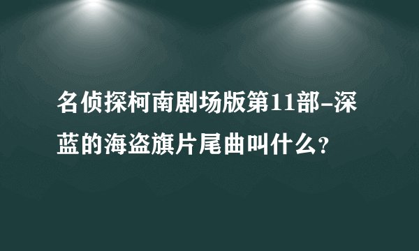 名侦探柯南剧场版第11部-深蓝的海盗旗片尾曲叫什么?