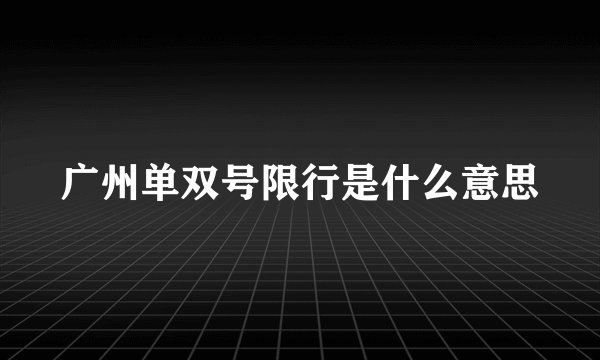 广州单双号限行是什么意思