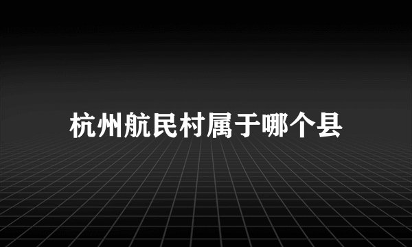杭州航民村属于哪个县