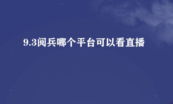 9.3阅兵哪个平台可以看直播