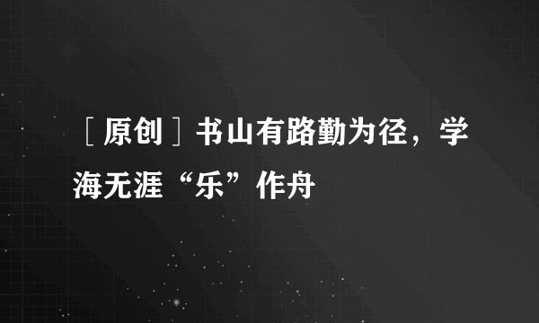 ［原创］书山有路勤为径，学海无涯“乐”作舟