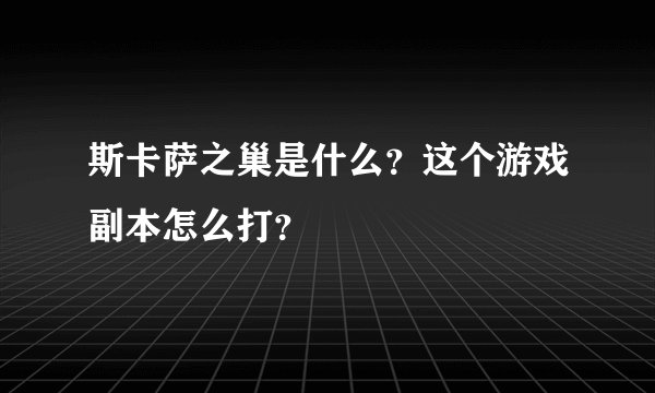 斯卡萨之巢是什么?这个游戏副本怎么打?