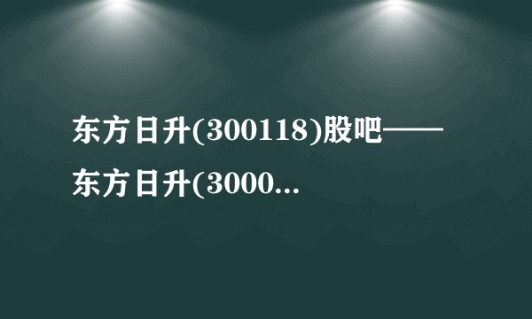 东方日升(300118)股吧——东方日升(3000616亿城股份00118)股吧同花顺