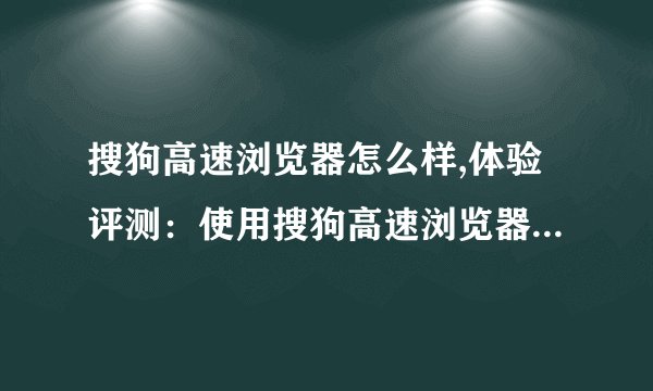 搜狗高速浏览器怎么样,体验评测：使用搜狗高速浏览器的感受如何？
