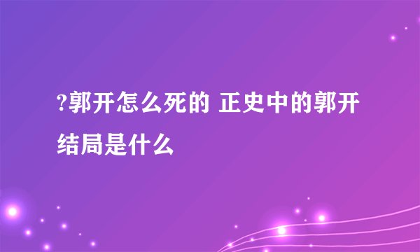 ?郭开怎么死的 正史中的郭开结局是什么