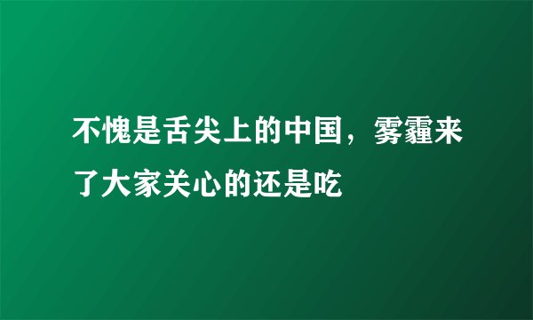 不愧是舌尖上的中国，雾霾来了大家关心的还是吃